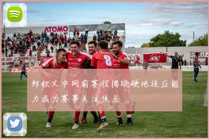 郑钦文中网前赛程揭晓硬地适应能力成为赛事关注焦点